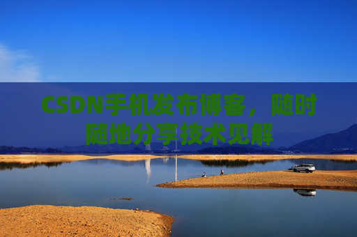CSDN手机发布博客，随时随地分享技术见解