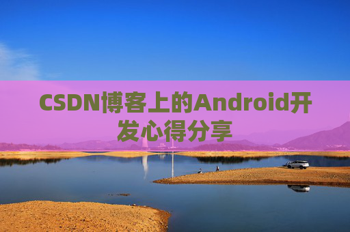 CSDN博客上的Android开发心得分享